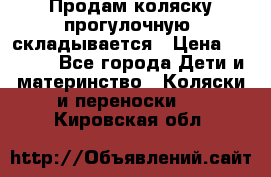 Продам коляску прогулочную, складывается › Цена ­ 3 000 - Все города Дети и материнство » Коляски и переноски   . Кировская обл.